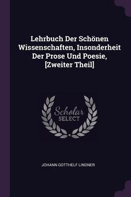 Lehrbuch Der Schönen Wissenschaften, Insonderheit Der Prose Und Poesie, [Zweiter Theil]