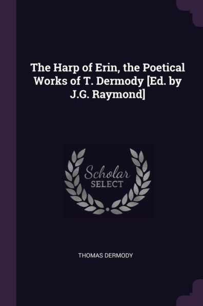 The Harp Of Erin, The Poetical Works Of T. Dermody [Ed. By J.G. Raymond]