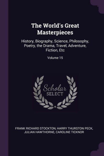 The World's Great Masterpieces: History, Biography, Science, Philosophy, Poetry, The Drama, Travel, Adventure, Fiction, Etc; Volume 15