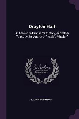 Drayton Hall: Or, Lawrence Bronson's Victory, And Other Tales, By The Author Of 'Nettie's Mission'
