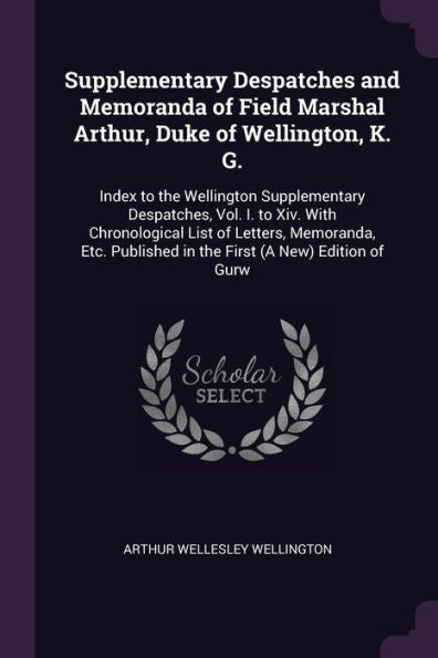 Supplementary Despatches And Memoranda Of Field Marshal Arthur, Duke Of Wellington, K. G.: Index To The Wellington Supplementary Despatches, Vol. I. ... In The First (A New) Edition Of Gurw