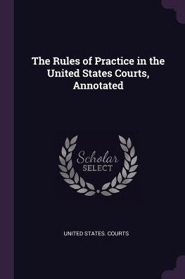 The Rules Of Practice In The United States Courts, Annotated