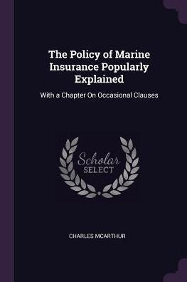The Policy Of Marine Insurance Popularly Explained: With A Chapter On Occasional Clauses