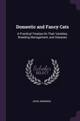 Domestic And Fancy Cats: A Practical Treatise On Their Varieties, Breeding Management, And Diseases