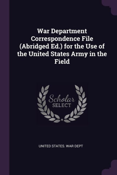 War Department Correspondence File (Abridged Ed.) For The Use Of The United States Army In The Field