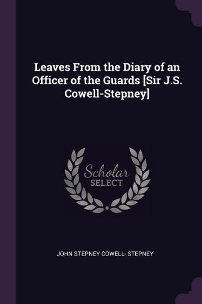 Leaves From The Diary Of An Officer Of The Guards [Sir J.S. Cowell-Stepney]