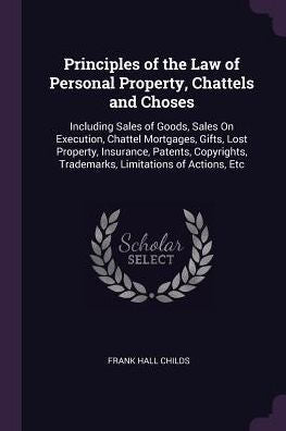 Principles Of The Law Of Personal Property, Chattels And Choses: Including Sales Of Goods, Sales On Execution, Chattel Mortgages, Gifts, Lost ... Trademarks, Limitations Of Actions, Etc