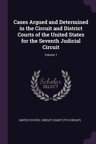 Cases Argued And Determined In The Circuit And District Courts Of The United States For The Seventh Judicial Circuit; Volume 1