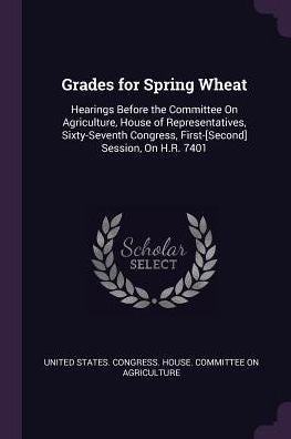 Grades For Spring Wheat: Hearings Before The Committee On Agriculture, House Of Representatives, Sixty-Seventh Congress, First-[Second] Session, On H.R. 7401