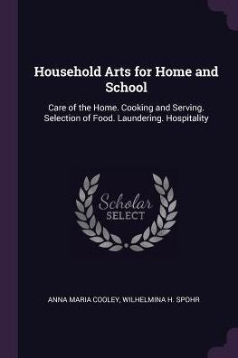 Household Arts For Home And School: Care Of The Home. Cooking And Serving. Selection Of Food. Laundering. Hospitality