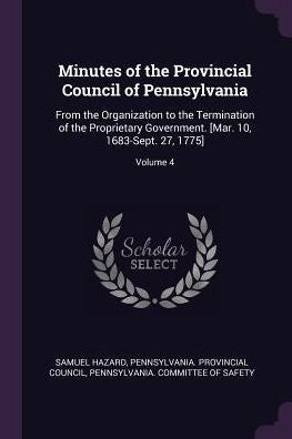 Minutes Of The Provincial Council Of Pennsylvania: From The Organization To The Termination Of The Proprietary Government. [Mar. 10, 1683-Sept. 27, 1775]; Volume 4