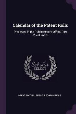 Calendar Of The Patent Rolls: Preserved In The Public Record Office, Part 2, Volume 3