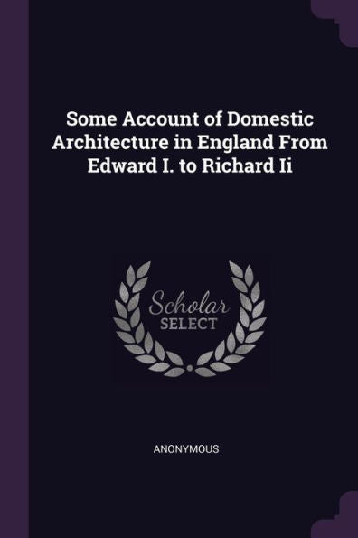 Some Account Of Domestic Architecture In England From Edward I. To Richard Ii