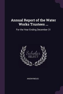 Annual Report Of The Water Works Trustees ...: For The Year Ending December 31