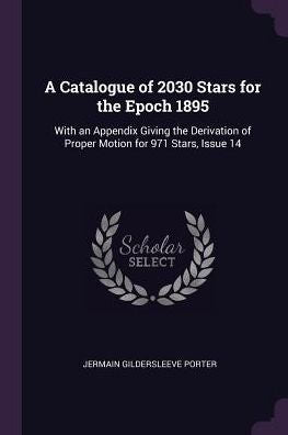 A Catalogue Of 2030 Stars For The Epoch 1895: With An Appendix Giving The Derivation Of Proper Motion For 971 Stars, Issue 14