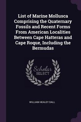 List Of Marine Mollusca Comprising The Quaternary Fossils And Recent Forms From American Localities Between Cape Hatteras And Cape Roque, Including The Bermudas