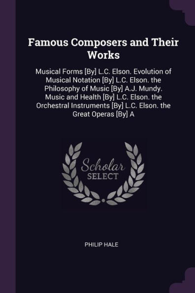 Famous Composers And Their Works: Musical Forms [By] L.C. Elson. Evolution Of Musical Notation [By] L.C. Elson. The Philosophy Of Music [By] A.J. ... [By] L.C. Elson. The Great Operas [By] A