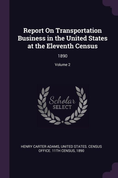 Report On Transportation Business In The United States At The Eleventh Census: 1890; Volume 2