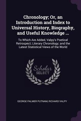 Chronology; Or, An Introduction And Index To Universal History, Biography, And Useful Knowledge ...: To Which Are Added, Valpy's Poetical Retrospect; ... And The Latest Statistical Views Of The World