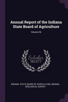 Annual Report Of The Indiana State Board Of Agriculture; Volume 26