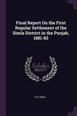 Final Report On The First Regular Settlement Of The Simla District In The Punjab, 1881-83