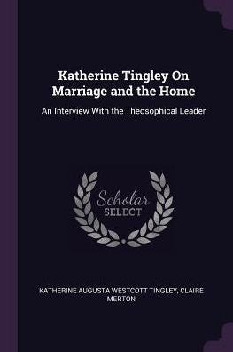 Katherine Tingley On Marriage And The Home: An Interview With The Theosophical Leader