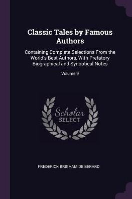 Classic Tales By Famous Authors: Containing Complete Selections From The World's Best Authors, With Prefatory Biographical And Synoptical Notes; Volume 9