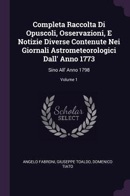 Completa Raccolta Di Opuscoli, Osservazioni, E Notizie Diverse Contenute Nei Giornali Astrometeorologici Dall' Anno 1773: Sino All' Anno 1798; Volume 1