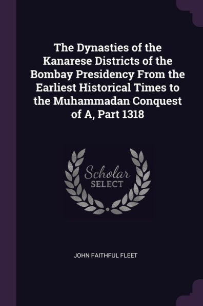 The Dynasties Of The Kanarese Districts Of The Bombay Presidency From The Earliest Historical Times To The Muhammadan Conquest Of A, Part 1318