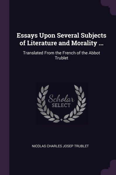 Essays Upon Several Subjects Of Literature And Morality ...: Translated From The French Of The Abbot Trublet