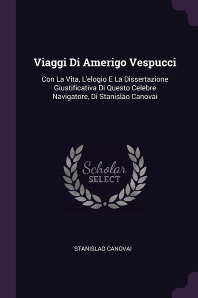 Viaggi Di Amerigo Vespucci: Con La Vita, L'Elogio E La Dissertazione Giustificativa Di Questo Celebre Navigatore, Di Stanislao Canovai