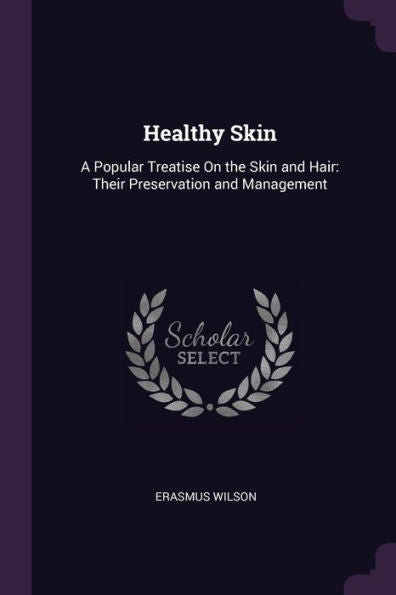 Healthy Skin: A Popular Treatise On The Skin And Hair: Their Preservation And Management