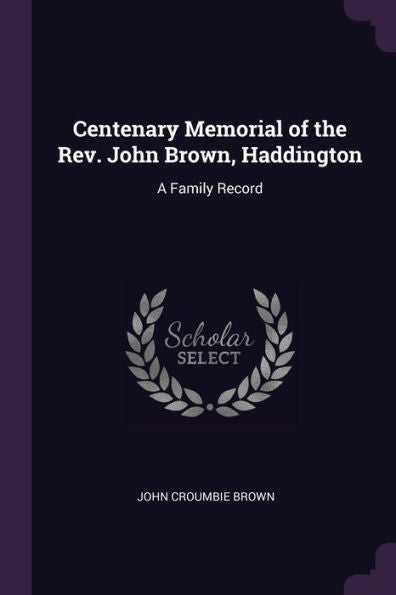 Centenary Memorial Of The Rev. John Brown, Haddington: A Family Record