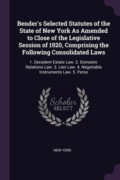 Bender's Selected Statutes Of The State Of New York As Amended To Close Of The Legislative Session Of 1920, Comprising The Following Consolidated ... Law. 4. Negotiable Instruments Law. 5. Perso