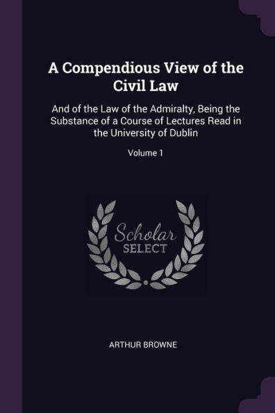 A Compendious View Of The Civil Law: And Of The Law Of The Admiralty, Being The Substance Of A Course Of Lectures Read In The University Of Dublin; Volume 1