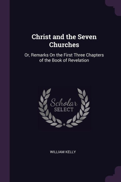 Christ And The Seven Churches: Or, Remarks On The First Three Chapters Of The Book Of Revelation