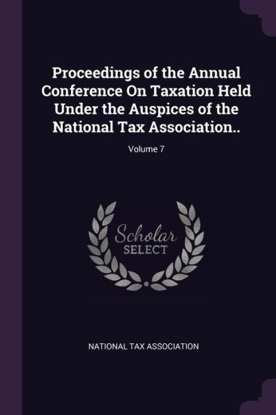 Proceedings Of The Annual Conference On Taxation Held Under The Auspices Of The National Tax Association..; Volume 7