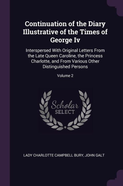 Continuation Of The Diary Illustrative Of The Times Of George Iv: Interspersed With Original Letters From The Late Queen Caroline, The Princess ... Various Other Distinguished Persons; Volume 2