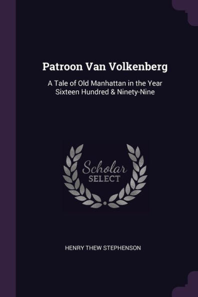 Patroon Van Volkenberg: A Tale Of Old Manhattan In The Year Sixteen Hundred & Ninety-Nine