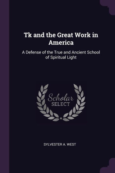 Tk And The Great Work In America: A Defense Of The True And Ancient School Of Spiritual Light