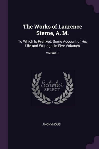 The Works Of Laurence Sterne, A. M.: To Which Is Prefixed, Some Account Of His Life And Writings. In Five Volumes; Volume 1