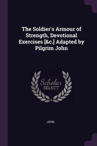The Soldier's Armour Of Strength, Devotional Exercises [&C.] Adapted By Pilgrim John