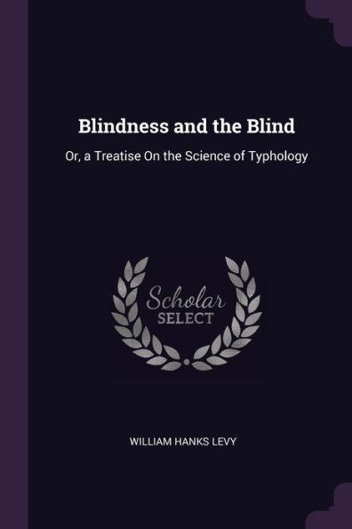 Blindness And The Blind: Or, A Treatise On The Science Of Typhology
