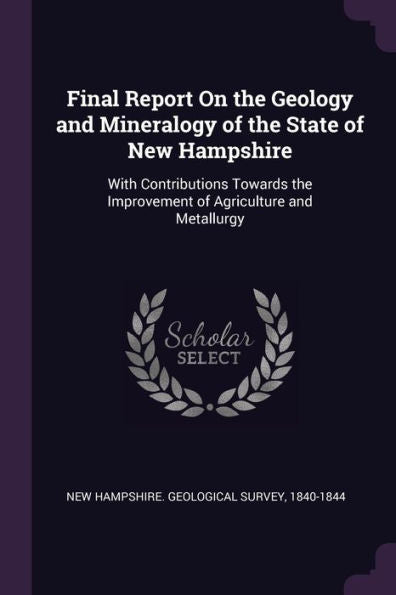 Final Report On The Geology And Mineralogy Of The State Of New Hampshire: With Contributions Towards The Improvement Of Agriculture And Metallurgy