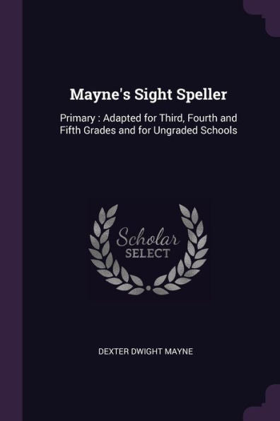 Mayne's Sight Speller: Primary: Adapted For Third, Fourth And Fifth Grades And For Ungraded Schools