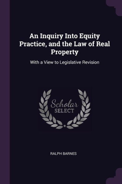 An Inquiry Into Equity Practice, And The Law Of Real Property: With A View To Legislative Revision