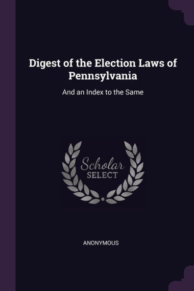 Digest Of The Election Laws Of Pennsylvania: And An Index To The Same
