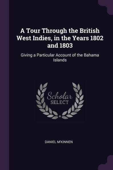 A Tour Through The British West Indies, In The Years 1802 And 1803: Giving A Particular Account Of The Bahama Islands