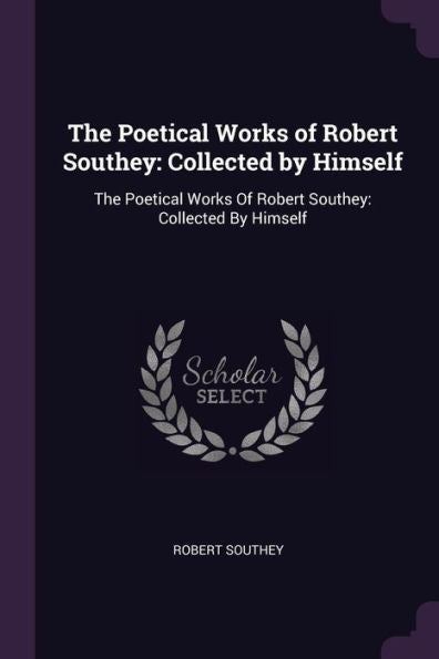 The Poetical Works Of Robert Southey: Collected By Himself: The Poetical Works Of Robert Southey: Collected By Himself