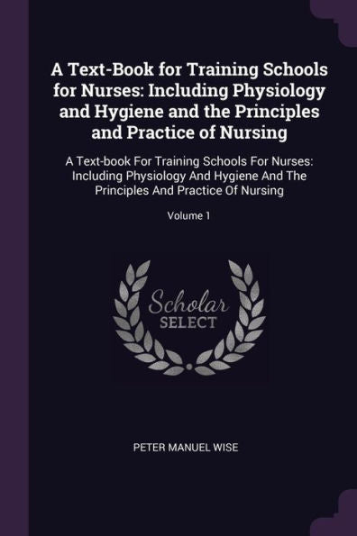 A Text-Book For Training Schools For Nurses: Including Physiology And Hygiene And The Principles And Practice Of Nursing: A Text-Book For Training ... Principles And Practice Of Nursing; Volume 1